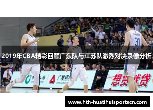 2019年CBA精彩回顾广东队与江苏队激烈对决录像分析