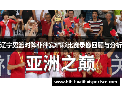 辽宁男篮对阵菲律宾精彩比赛录像回顾与分析
